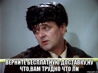  верните бесплатную доставку,ну что,вам трудно что ли
