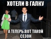 хотели в галку а теперь.вот такой сезон