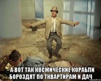  - а вот так космические корабли бороздят по тквартирам и дач