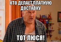 кто делает платную доставку тот люся!