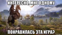 интересно, мне одному понравилась эта игра?
