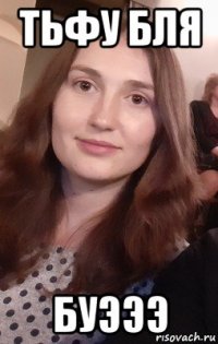 тьфу бля буэээ