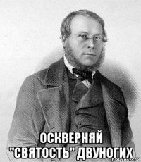  оскверняй "святость" двуногих