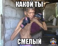 какой ты смелый