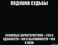 подушка судьбы основные характеристики: +200 к удобности +100 к выспанности +100 к лени