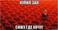 купил зал сижу где хочу!