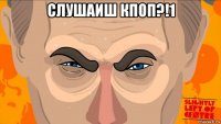 слушаиш кпоп?!1 