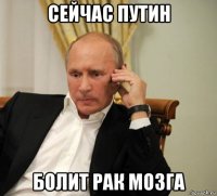 сейчас путин болит рак мозга