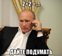 2+2 =.... дайте подумать