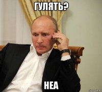 гулять? неа