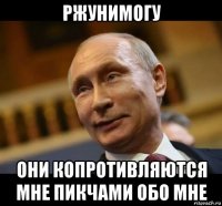 ржунимогу они копротивляются мне пикчами обо мне