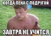 когда лена с подругой завтра не учится