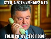 стец, а есть умные? а то tolik potov - это позор