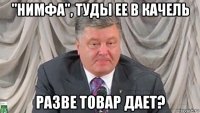 "нимфа", туды ее в качель разве товар дает?