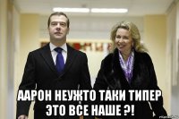  аарон неужто таки типер это все наше ?!