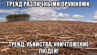 трейд различными оружиями, трейд, убийства, уничтожение людей!