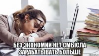  без экономии нет смысла зарабатывать больше