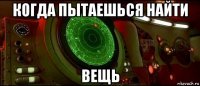 когда пытаешься найти вещь