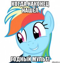 когда наконец нашел годный мульт!