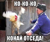ко-ко-ко конай отседа!
