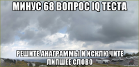 минус 68 вопрос iq теста решите анаграммы и исключите липшее слово