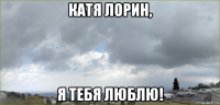 катя лорин, я тебя люблю!