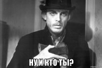 ну и кто ты?