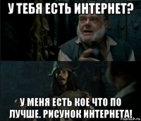 у тебя есть интернет? у меня есть кое что по лучше. рисунок интернета!