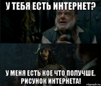 у тебя есть интернет? у меня есть кое что получше. рисунок интернета!