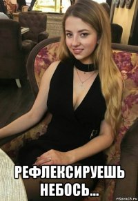  рефлексируешь небось...