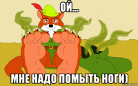 ой... мне надо помыть ноги)