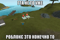 гта не то уже роблокс это конечно то