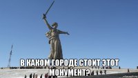  в каком городе стоит этот монумент?