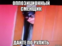 оппозиционный сменщик дайте по рулить