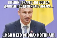 евгений токарев, ты всегда должен поддерживать абгара.... ...ибо в его словах истина!!!