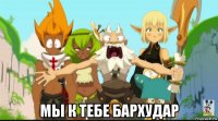  мы к тебе бархудар