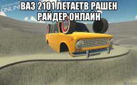 ваз 2101 летаетв рашен райдер онлайн 