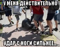 у меня действительно удар с ноги сильнее...