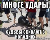 многе удары судьбы сбивают с ног одних