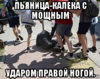пьяница-калека с мощным ударом правой ногой.