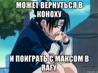 может вернуться в коноху и поиграть с максом в rafy