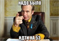 надо было идти на 53
