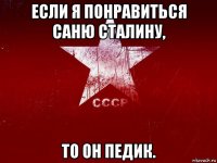 если я понравиться саню сталину, то он педик.