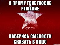 я приму твое любое решение наберись смелости сказать в лицо