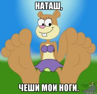 наташ, чеши мои ноги.