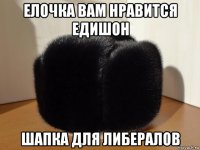 елочка вам нравится едишон шапка для либералов
