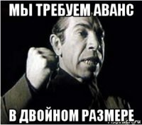 мы требуем аванс в двойном размере