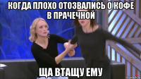 когда плохо отозвались о кофе в прачечной ща втащу ему