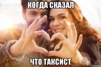 когда сказал что таксист