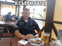 к сборке готов 